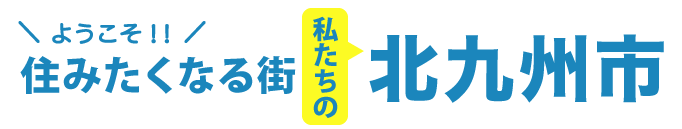 ようこそ！住みたくなる街。私たちの北九州