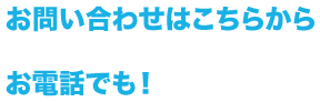 お問い合わせお電話でも！